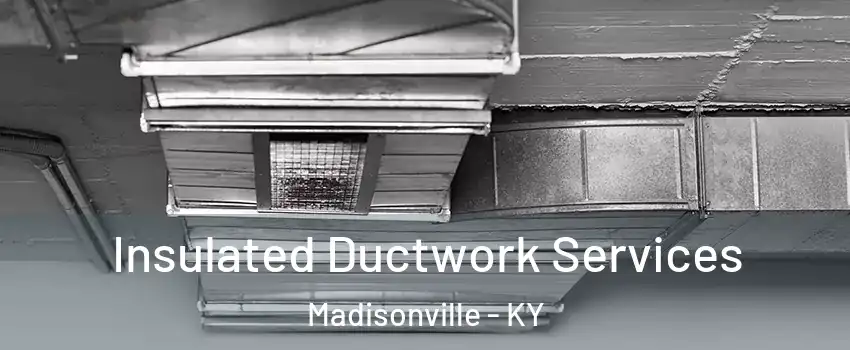  Insulated Ductwork Services Madisonville - KY