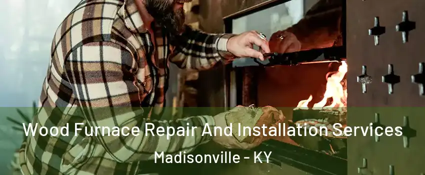  Wood Furnace Repair And Installation Services Madisonville - KY